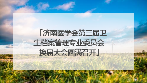 济南医学会第三届卫生档案管理专业委员会换届大会圆满召开