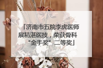 济南市五院李虎医师展精湛医技，荣获骨科“金手奖”二等奖
