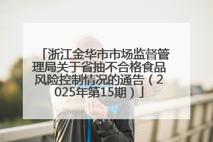 浙江金华市市场监督管理局关于省抽不合格食品风险控制情况的通告（2025年第15期）