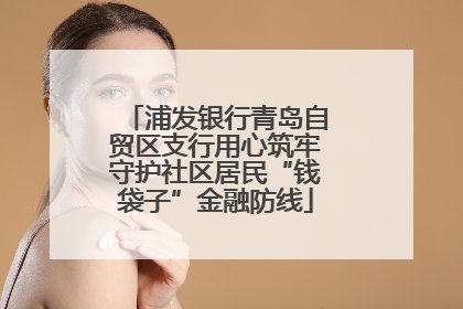 浦发银行青岛自贸区支行用心筑牢守护社区居民“钱袋子”金融防线