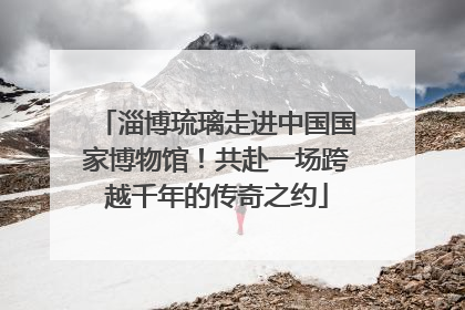淄博琉璃走进中国国家博物馆！共赴一场跨越千年的传奇之约