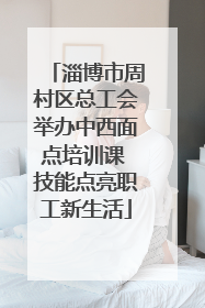 淄博市周村区总工会举办中西面点培训课 技能点亮职工新生活