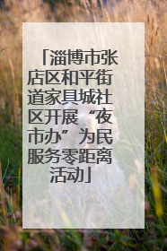 淄博市张店区和平街道家具城社区开展“夜市办”为民服务零距离活动