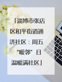 淄博市张店区和平街道通济社区：周五“暖邻”日 温暖满社区