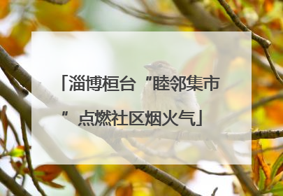 淄博桓台“睦邻集市”点燃社区烟火气
