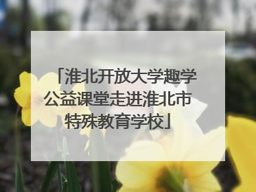 淮北开放大学趣学公益课堂走进淮北市特殊教育学校