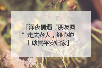深夜偶遇“朋友圈”走失老人，细心护士助其平安归家
