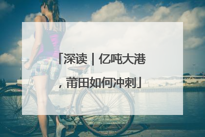 深读｜亿吨大港，莆田如何冲刺