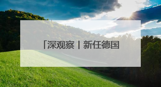 深观察丨新任德国总理首次访美后 传递出何种信号