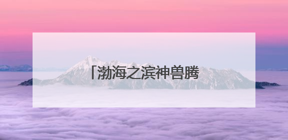 渤海之滨神兽腾跃 渔岛幻夜宇宙点燃文旅新篇章