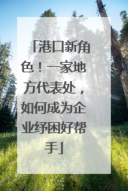 港口新角色！一家地方代表处，如何成为企业纾困好帮手