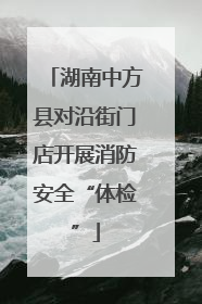 湖南中方县对沿街门店开展消防安全“体检”