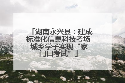 湖南永兴县：建成标准化信息科技考场 城乡学子实现“家门口考试”