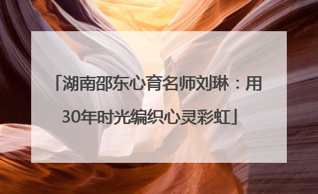 湖南邵东心育名师刘琳：用30年时光编织心灵彩虹