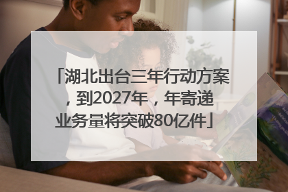 湖北出台三年行动方案，到2027年，年寄递业务量将突破80亿件