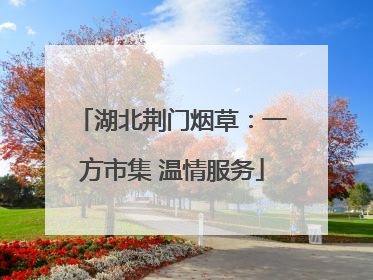 湖北荆门烟草：一方市集 温情服务