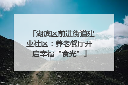 湖滨区前进街道建业社区：养老餐厅开启幸福“食光”