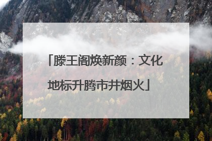 滕王阁焕新颜：文化地标升腾市井烟火
