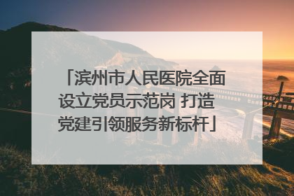 滨州市人民医院全面设立党员示范岗 打造党建引领服务新标杆