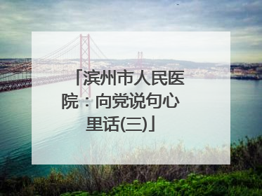 滨州市人民医院：向党说句心里话(三)