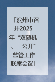 滨州市召开2025年“双随机、一公开” 监管工作联席会议