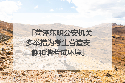 菏泽东明公安机关多举措为考生营造安静和谐考试环境