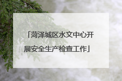菏泽城区水文中心开展安全生产检查工作