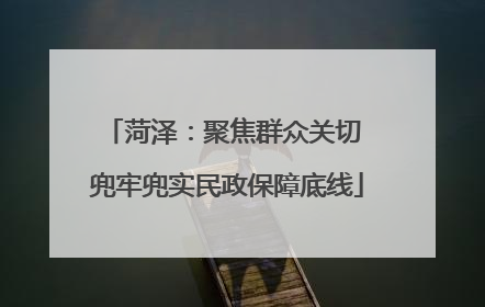 菏泽：聚焦群众关切 兜牢兜实民政保障底线