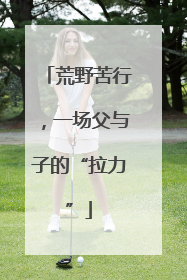 荒野苦行，一场父与子的“拉力”
