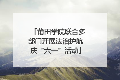 莆田学院联合多部门开展法治护航庆“六一”活动
