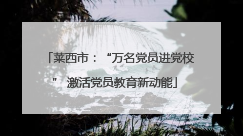莱西市：“万名党员进党校” 激活党员教育新动能