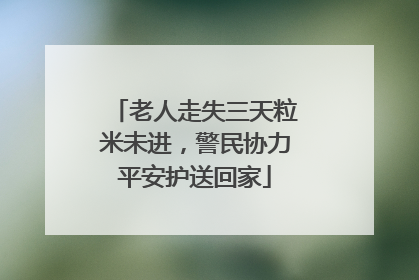老人走失三天粒米未进，警民协力平安护送回家