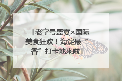 老字号盛宴×国际美食狂欢！海淀最“香”打卡地来啦
