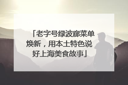 老字号绿波廊菜单焕新，用本土特色说好上海美食故事