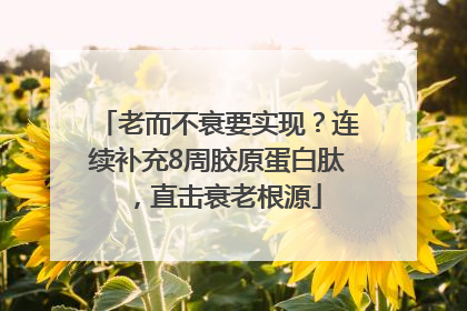 老而不衰要实现？连续补充8周胶原蛋白肽，直击衰老根源