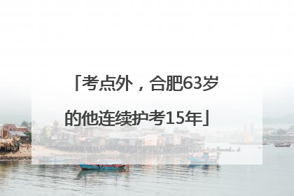 考点外，合肥63岁的他连续护考15年