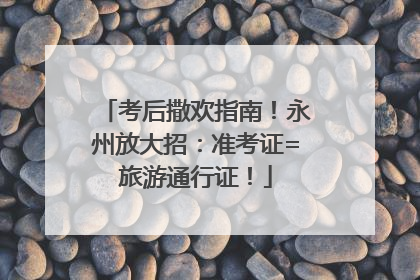 考后撒欢指南！永州放大招：准考证=旅游通行证！
