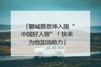 聊城蔡恩坤入围“中国好人榜”！快来为他加油助力