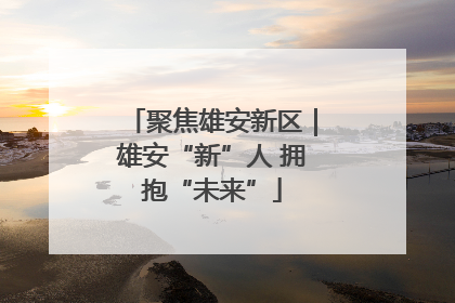 聚焦雄安新区｜雄安“新”人 拥抱“未来”