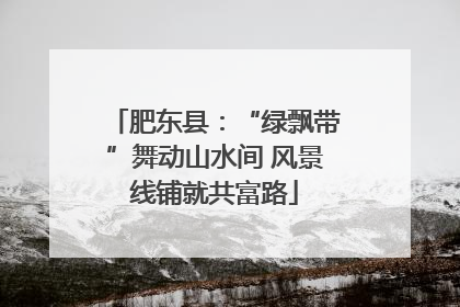 肥东县：“绿飘带”舞动山水间 风景线铺就共富路