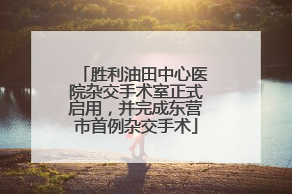 胜利油田中心医院杂交手术室正式启用，并完成东营市首例杂交手术