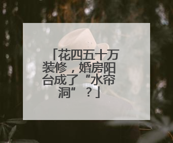 花四五十万装修，婚房阳台成了“水帘洞”？