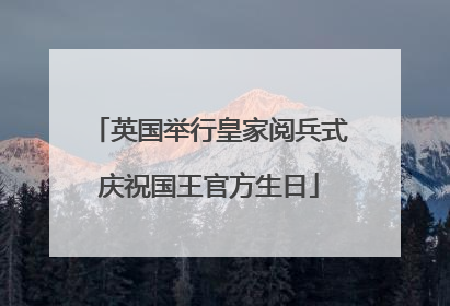 英国举行皇家阅兵式庆祝国王官方生日