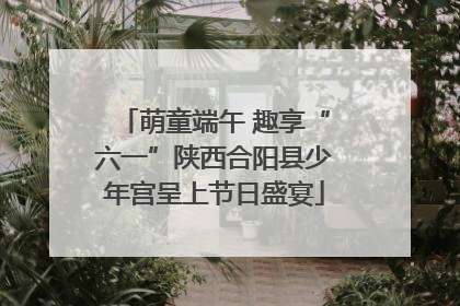 萌童端午 趣享“六一”陕西合阳县少年宫呈上节日盛宴