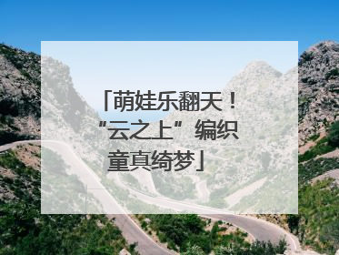 萌娃乐翻天！“云之上”编织童真绮梦