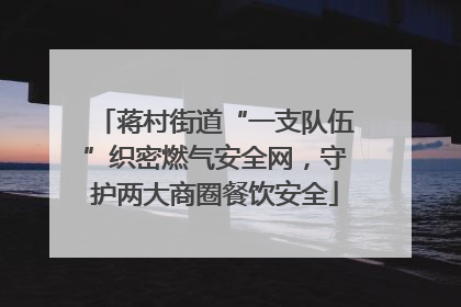 蒋村街道“一支队伍”织密燃气安全网，守护两大商圈餐饮安全