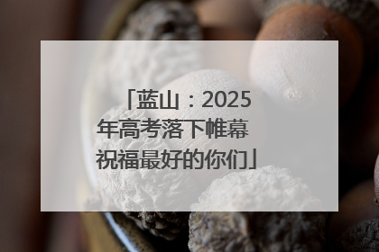 蓝山：2025年高考落下帷幕 祝福最好的你们