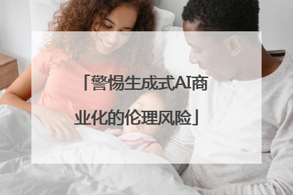 警惕生成式AI商业化的伦理风险