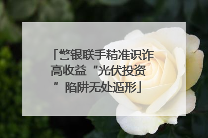 警银联手精准识诈 高收益“光伏投资”陷阱无处遁形