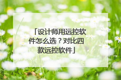 设计师用远控软件怎么选？对比四款远控软件